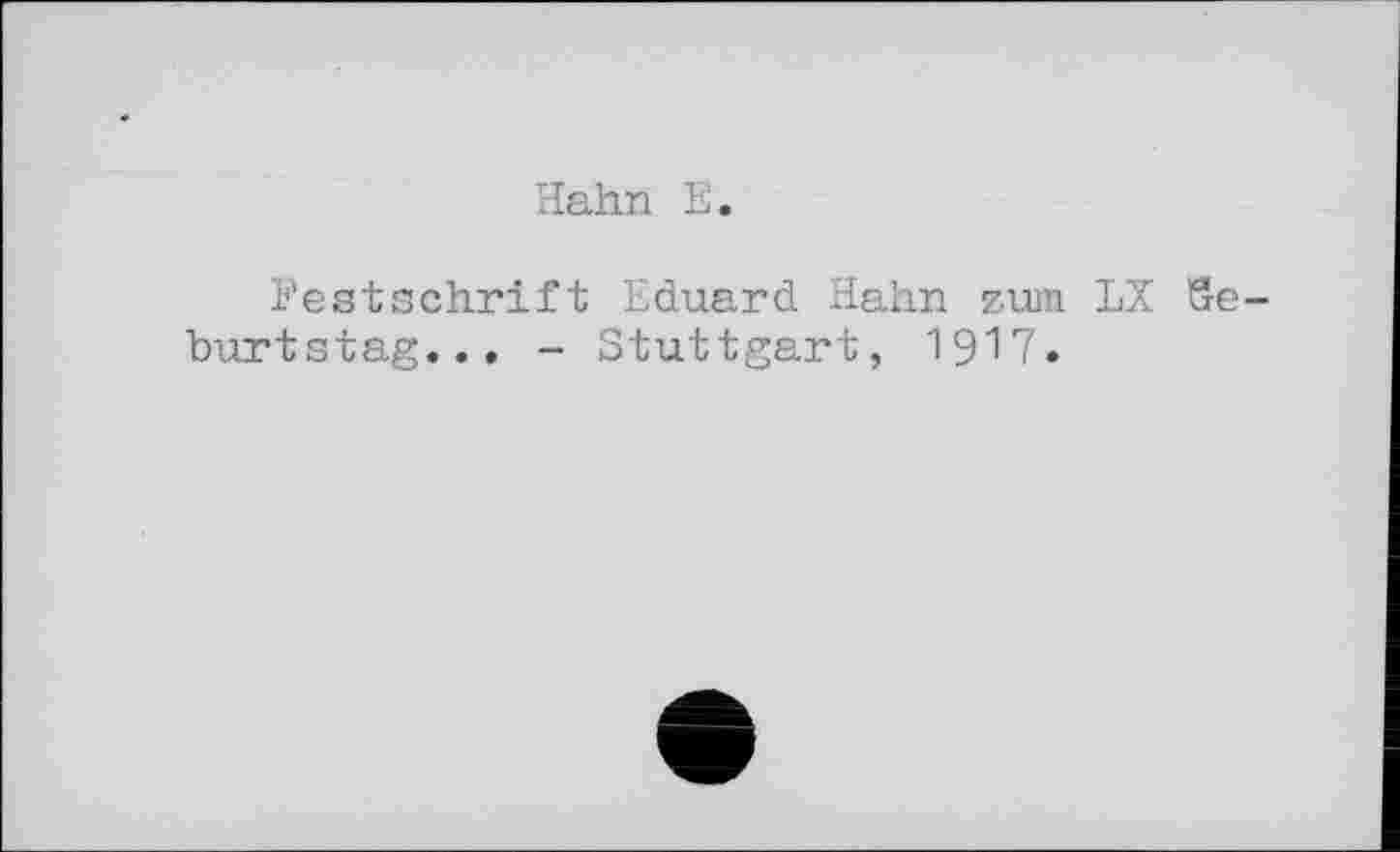 ﻿Hahn E
Festschrift Eduard Hahn zum LX Geburtstag.., - Stuttgart, 1917.